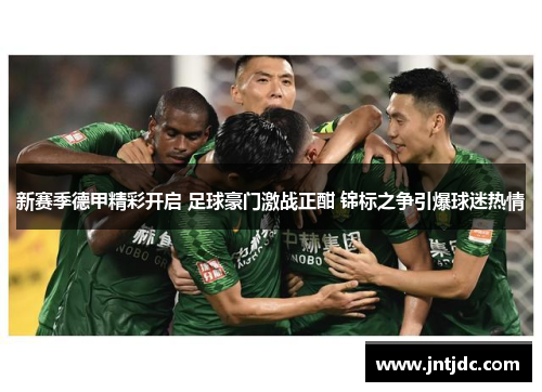 新赛季德甲精彩开启 足球豪门激战正酣 锦标之争引爆球迷热情