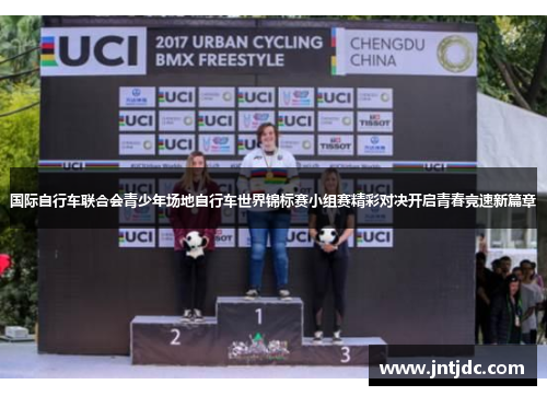 国际自行车联合会青少年场地自行车世界锦标赛小组赛精彩对决开启青春竞速新篇章