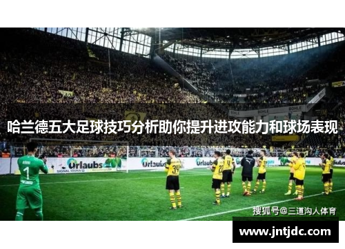 哈兰德五大足球技巧分析助你提升进攻能力和球场表现