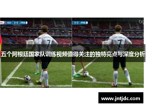 五个阿根廷国家队训练视频值得关注的独特亮点与深度分析