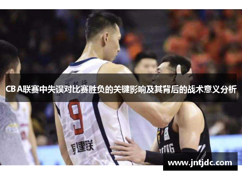 CBA联赛中失误对比赛胜负的关键影响及其背后的战术意义分析
