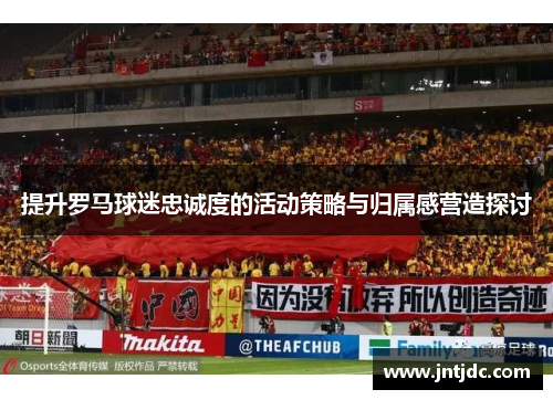 提升罗马球迷忠诚度的活动策略与归属感营造探讨