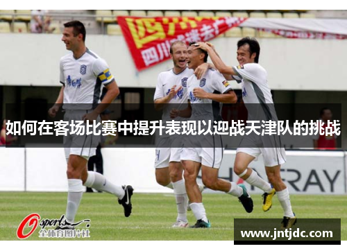 如何在客场比赛中提升表现以迎战天津队的挑战