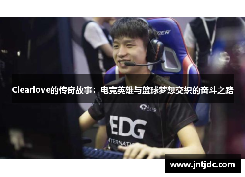 Clearlove的传奇故事：电竞英雄与篮球梦想交织的奋斗之路