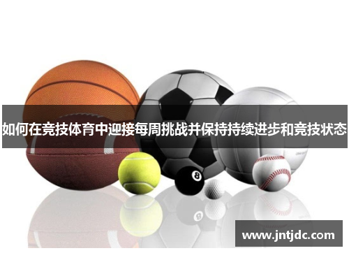 如何在竞技体育中迎接每周挑战并保持持续进步和竞技状态