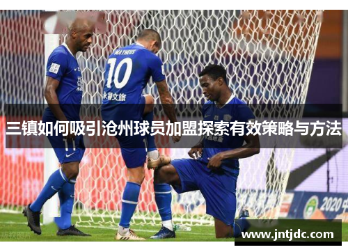 三镇如何吸引沧州球员加盟探索有效策略与方法