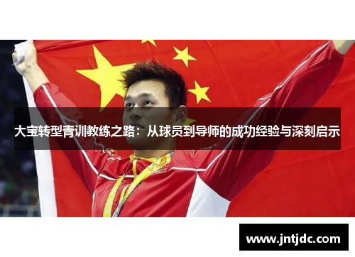 大宝转型青训教练之路：从球员到导师的成功经验与深刻启示