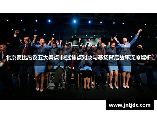北京德比热议五大看点 球迷焦点对决与赛场背后故事深度解析