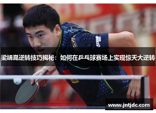 梁靖崑逆转技巧揭秘：如何在乒乓球赛场上实现惊天大逆转
