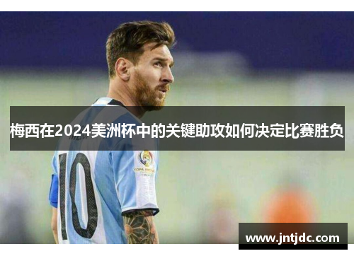 梅西在2024美洲杯中的关键助攻如何决定比赛胜负