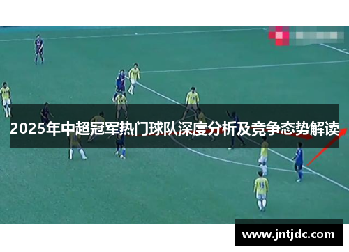 2025年中超冠军热门球队深度分析及竞争态势解读
