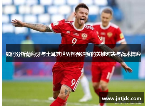 如何分析葡萄牙与土耳其世界杯预选赛的关键对决与战术博弈