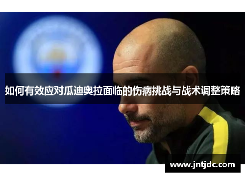 如何有效应对瓜迪奥拉面临的伤病挑战与战术调整策略