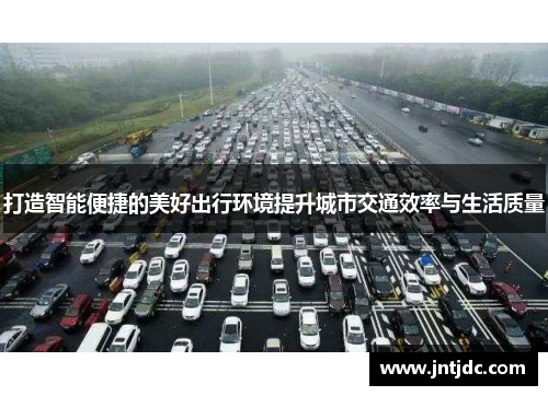 打造智能便捷的美好出行环境提升城市交通效率与生活质量