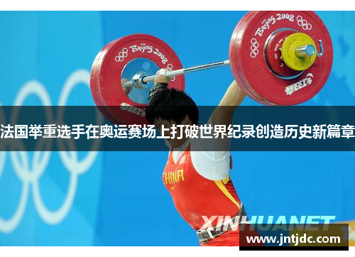 法国举重选手在奥运赛场上打破世界纪录创造历史新篇章