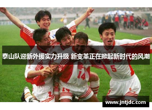 泰山队迎新外援实力升级 新变革正在掀起新时代的风潮