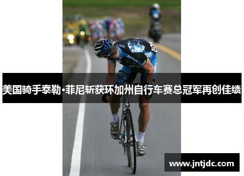 美国骑手泰勒·菲尼斩获环加州自行车赛总冠军再创佳绩