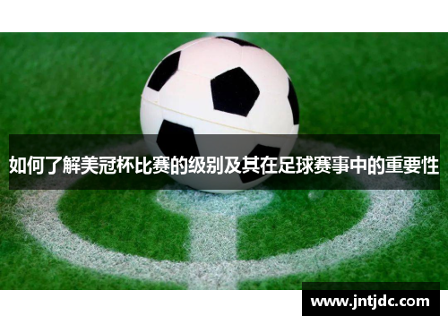 如何了解美冠杯比赛的级别及其在足球赛事中的重要性 如何了解美冠杯比赛的级别及其在足球赛事中的重要性