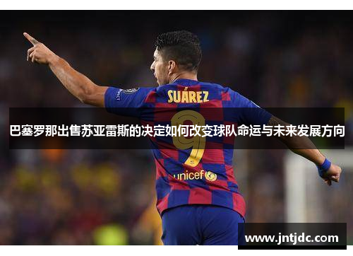 巴塞罗那出售苏亚雷斯的决定如何改变球队命运与未来发展方向 巴塞罗那出售苏亚雷斯的决定如何改变球队命运与未来发展方向