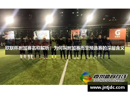 欧联杯附加赛名称解析:为何叫附加赛而非预选赛的深层含义 欧联杯附加赛名称解析:为何叫附加赛而非预选赛的深层含义